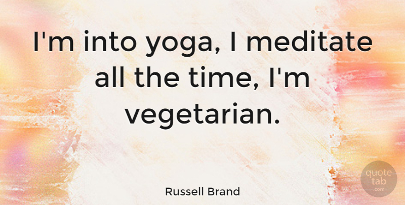 Russell Brand Quote About Yoga, Vegetarian: Im Into Yoga I Meditate...