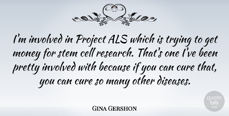 Gina Gershon Quote About Cells, Trying, Research: Im Involved In Project Als...