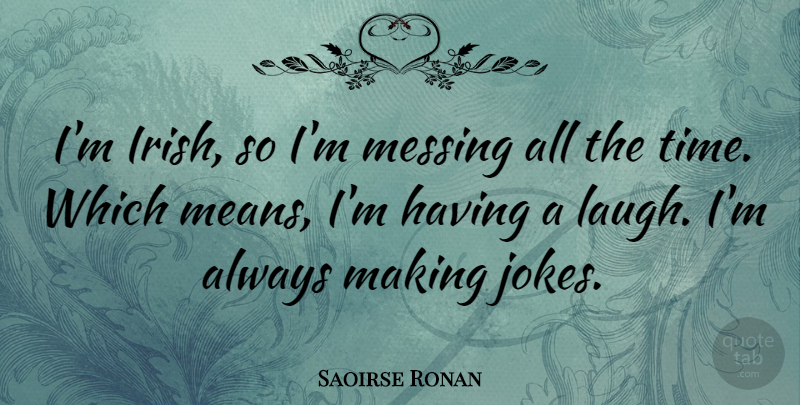 Saoirse Ronan Quote About Mean, Laughing, Jokes: Im Irish So Im Messing...