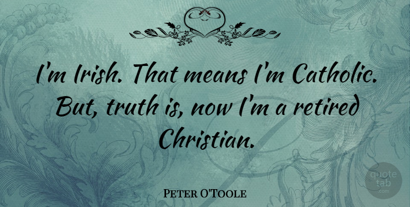 Peter O'Toole Quote About Means, Retired, Truth: Im Irish That Means Im...