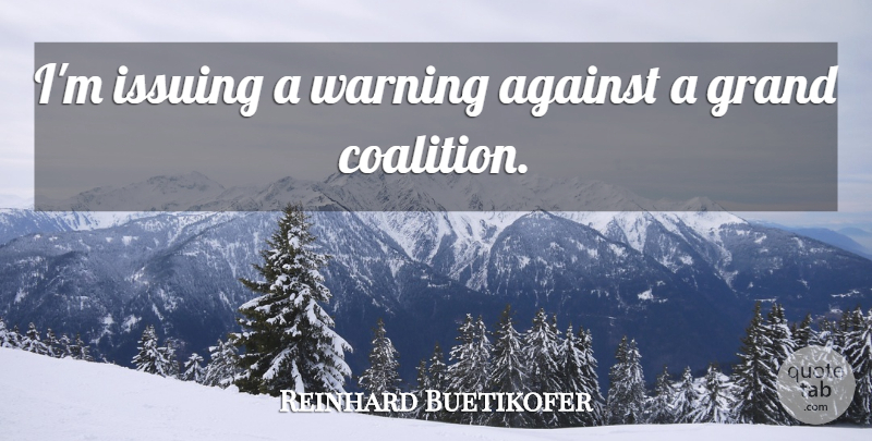 Reinhard Buetikofer Quote About Against, Grand, Warning: Im Issuing A Warning Against...