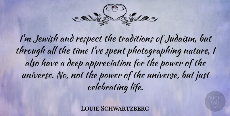 Louie Schwartzberg Quote About Appreciation, Deep, Jewish, Life, Nature: Im Jewish And Respect The...