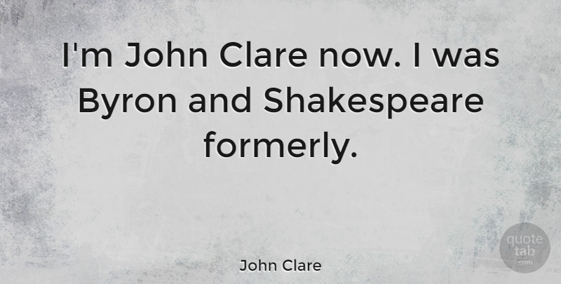 John Clare Quote About Shakespeare: Im John Clare Now I...