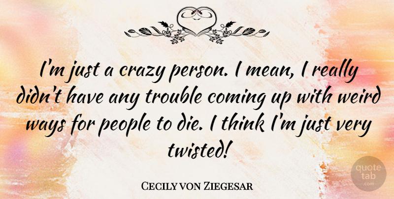 Cecily von Ziegesar Quote About Crazy, Mean, Thinking: Im Just A Crazy Person...