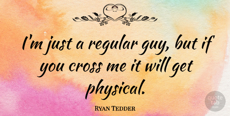 Ryan Tedder Quote About Guy, Crosses, Ifs: Im Just A Regular Guy...