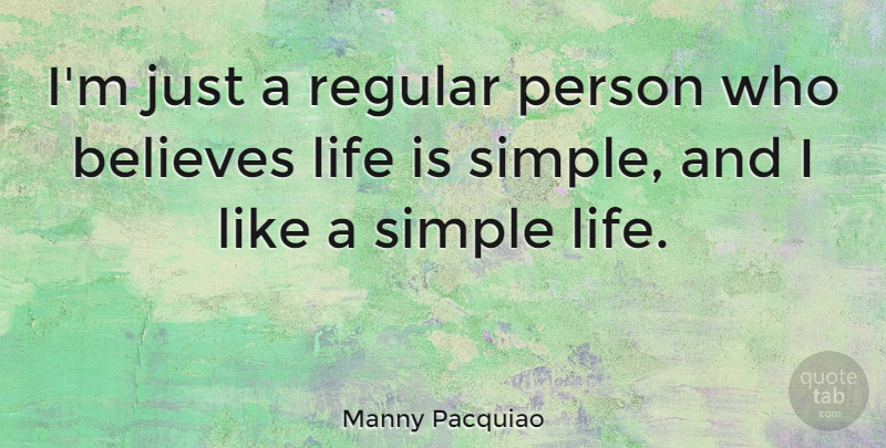 Manny Pacquiao Quote About Believe, Simple, Life Is: Im Just A Regular Person...