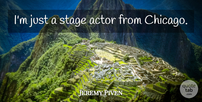 Jeremy Piven Quote About Actors, Chicago, Stage Actors: Im Just A Stage Actor...