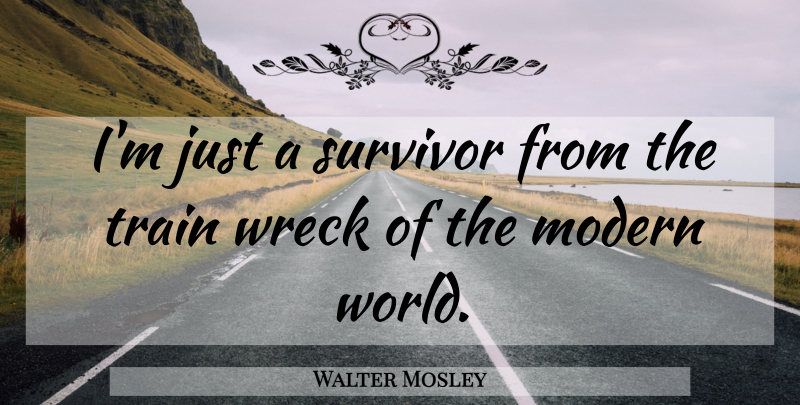 Walter Mosley Quote About Train Wrecks, World, Survivor: Im Just A Survivor From...