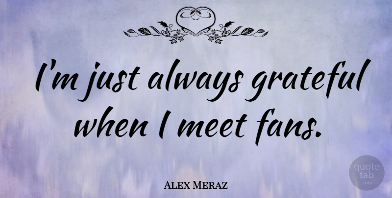 Alex Meraz Quote About Grateful, Fans: Im Just Always Grateful When...