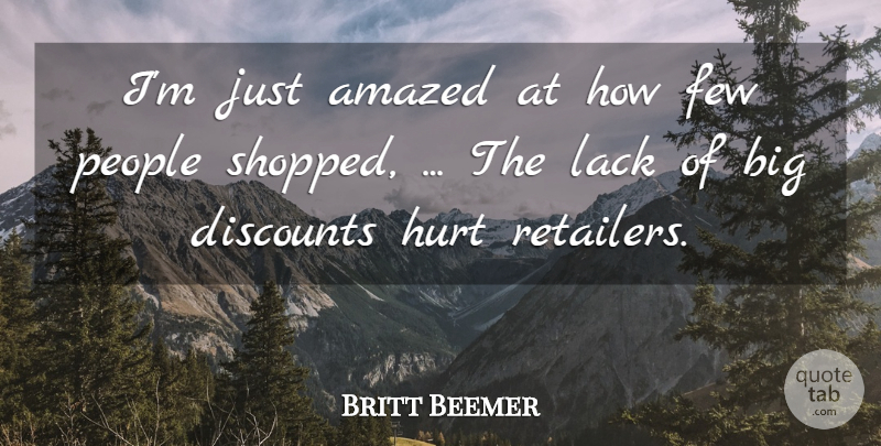 Britt Beemer Quote About Amazed, Few, Hurt, Lack, People: Im Just Amazed At How...