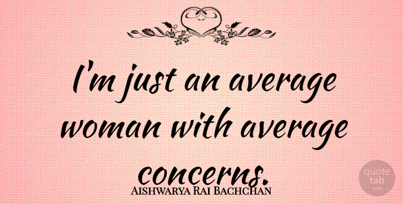 Aishwarya Rai Bachchan Quote About Average, Concern: Im Just An Average Woman...