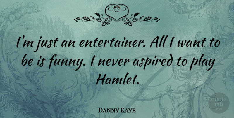 Danny Kaye Quote About Play, Want, Entertainers: Im Just An Entertainer All...
