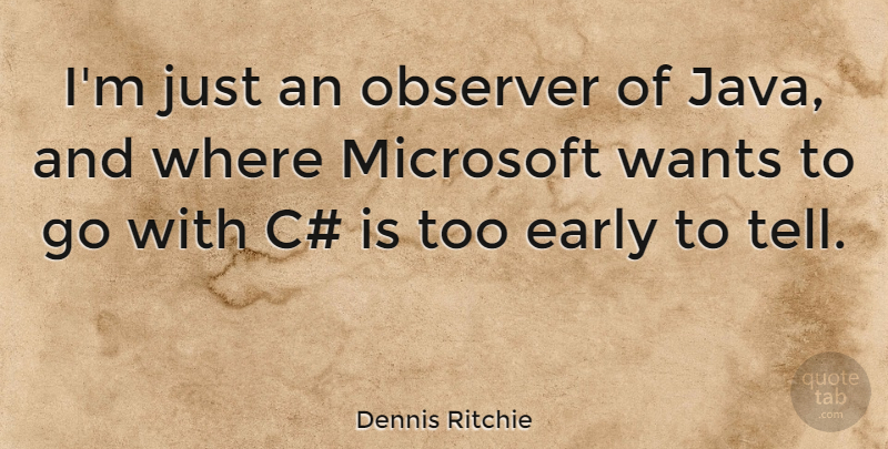 Dennis Ritchie Quote About Java, Want, Microsoft: Im Just An Observer Of...