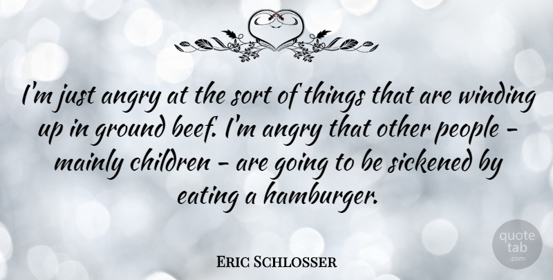Eric Schlosser Quote About Children, Ground, Mainly, People, Sort: Im Just Angry At The...