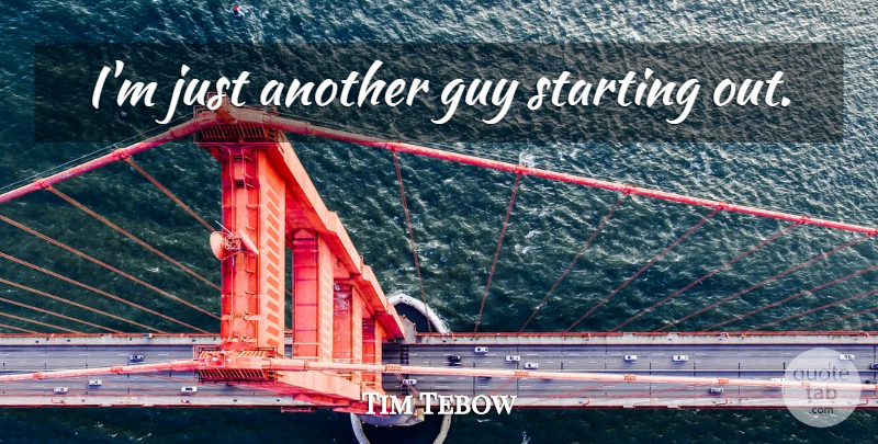 Tim Tebow Quote About Guy, Other Guys, Starting Out: Im Just Another Guy Starting...