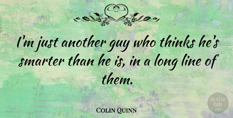 Colin Quinn Quote About Thinking, Long, Guy: Im Just Another Guy Who...