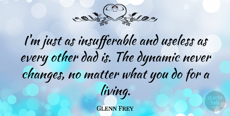 Glenn Frey Quote About Dad, Matter, Useless: Im Just As Insufferable And...
