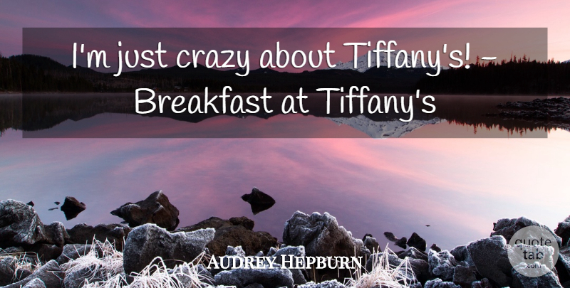 Audrey Hepburn Quote About Breakfast, Crazy: Im Just Crazy About Tiffanys...