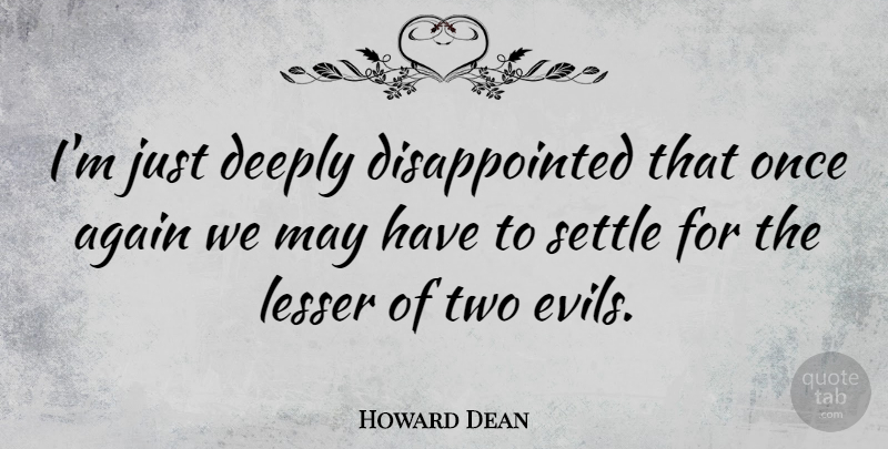 Howard Dean Quote About Two, Evil, May: Im Just Deeply Disappointed That...