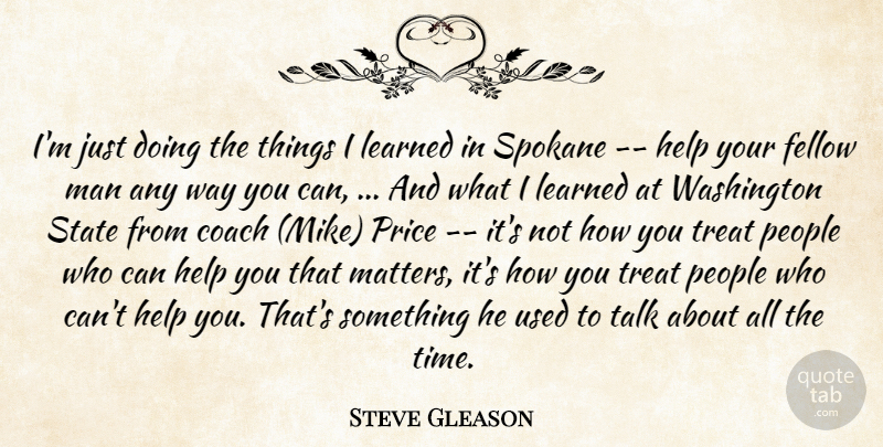 Steve Gleason Quote About Coach, Fellow, Help, Learned, Man: Im Just Doing The Things...