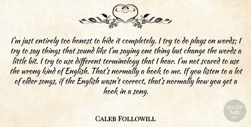 Caleb Followill Quote About Change, English, Entirely, Hide, Honest: Im Just Entirely Too Honest...