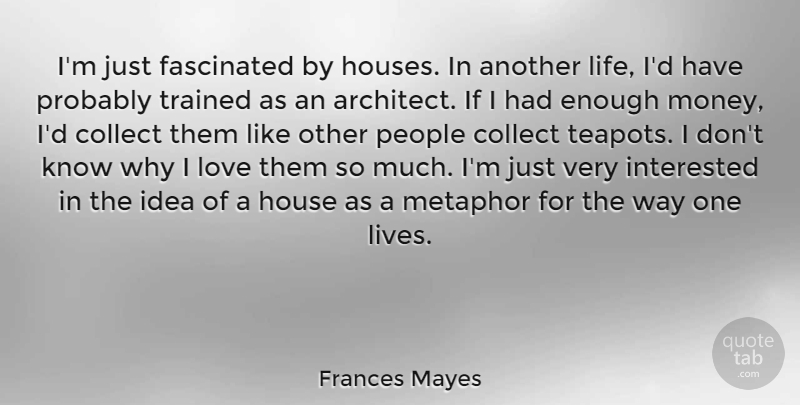 Frances Mayes Quote About Ideas, People, House: Im Just Fascinated By Houses...