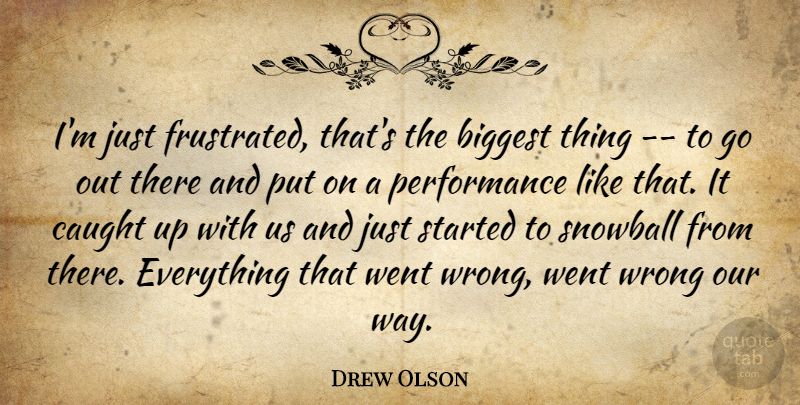 Drew Olson Quote About Biggest, Caught, Performance, Wrong: Im Just Frustrated Thats The...