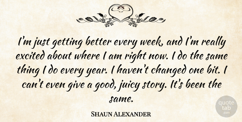 Shaun Alexander Quote About Changed, Excited, Juicy: Im Just Getting Better Every...