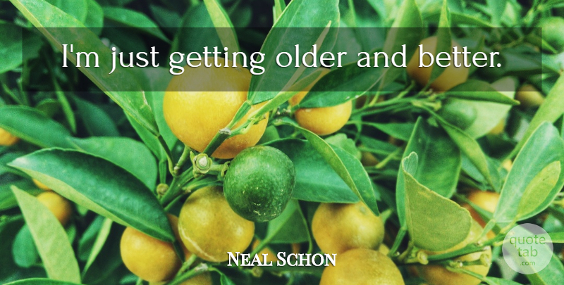 Neal Schon Quote About Getting Older, Getting Old: Im Just Getting Older And...