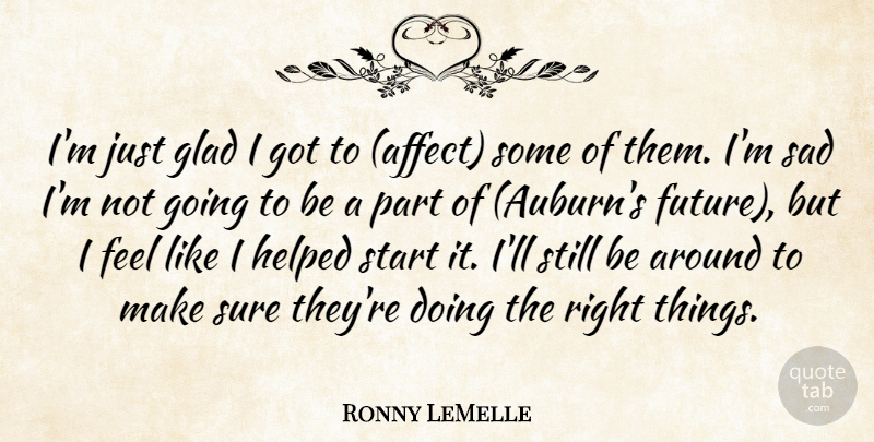 Ronny LeMelle Quote About Glad, Helped, Sad, Start, Sure: Im Just Glad I Got...
