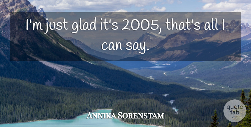 Annika Sorenstam Quote About Glad: Im Just Glad Its 2005...