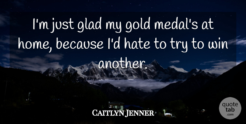 Caitlyn Jenner Quote About Glad, Gold, Hate, Home, Win: Im Just Glad My Gold...