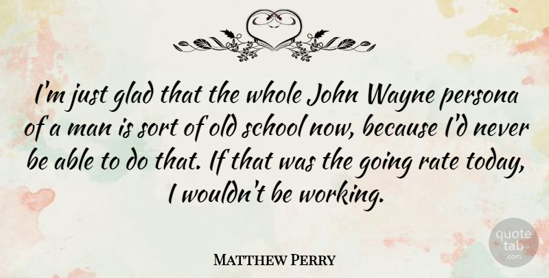 Matthew Perry Quote About School, Men, Able: Im Just Glad That The...