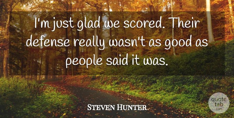Steven Hunter Quote About Defense, Glad, Good, People: Im Just Glad We Scored...