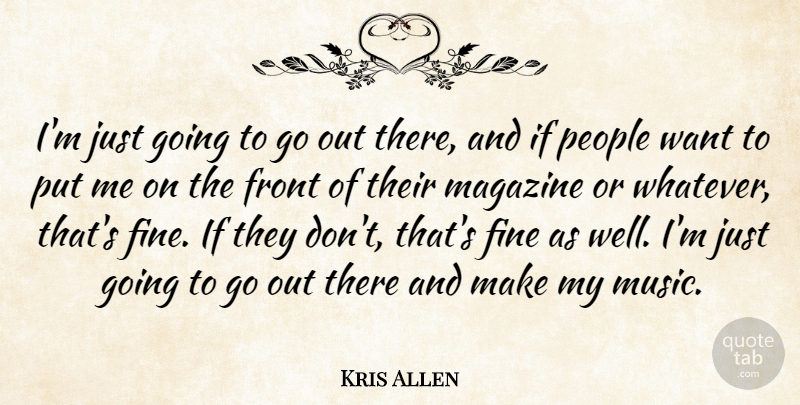 Kris Allen Quote About Fine, Front, Magazine, Music, People: Im Just Going To Go...