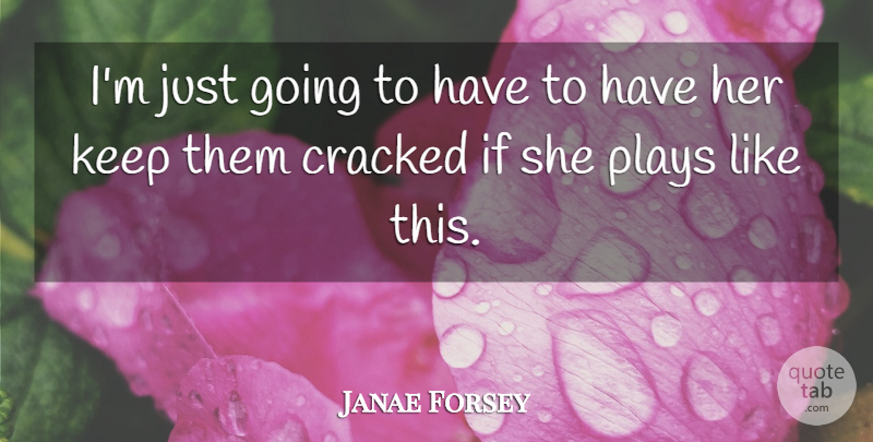 Janae Forsey Quote About Cracked, Plays: Im Just Going To Have...