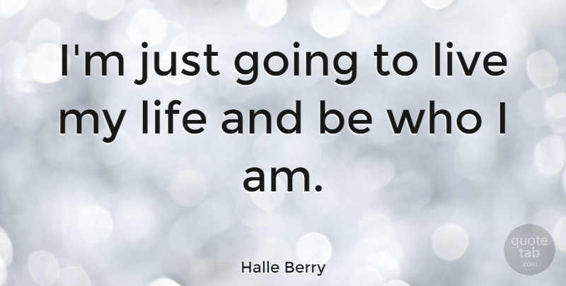 Halle Berry Quote About Who I Am, Living My Life: Im Just Going To Live...