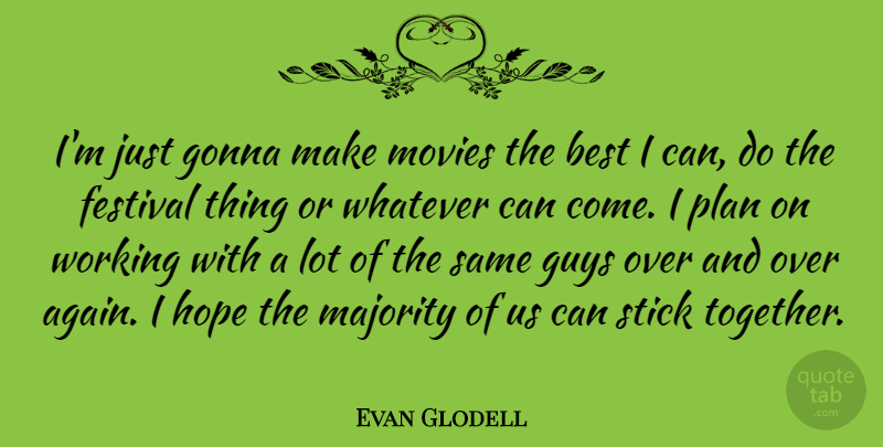 Evan Glodell Quote About Guy, Together, Festivals: Im Just Gonna Make Movies...