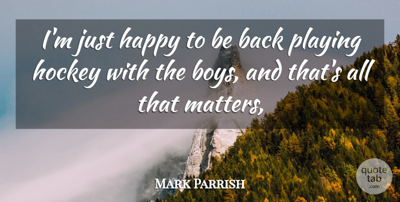 Mark Parrish Quote About Boys, Happy, Hockey, Playing: Im Just Happy To Be...