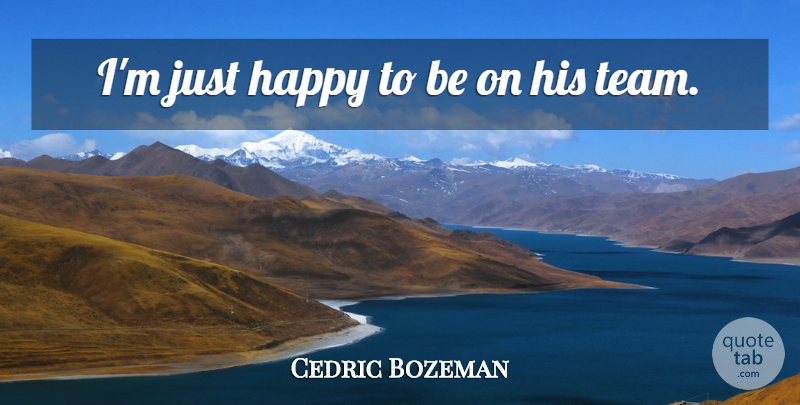 Cedric Bozeman Quote About Happiness, Happy: Im Just Happy To Be...