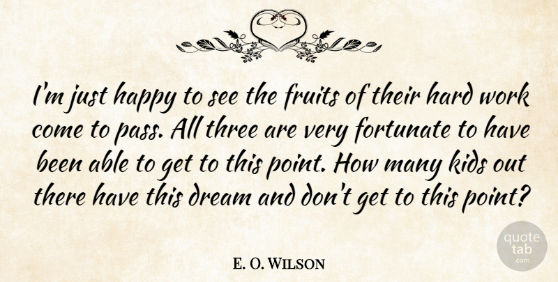E. O. Wilson Quote About Dream, Fortunate, Fruits, Happy, Hard: Im Just Happy To See...