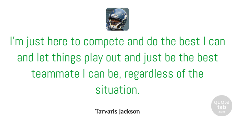 Tarvaris Jackson Quote About Best, Compete, Regardless: Im Just Here To Compete...