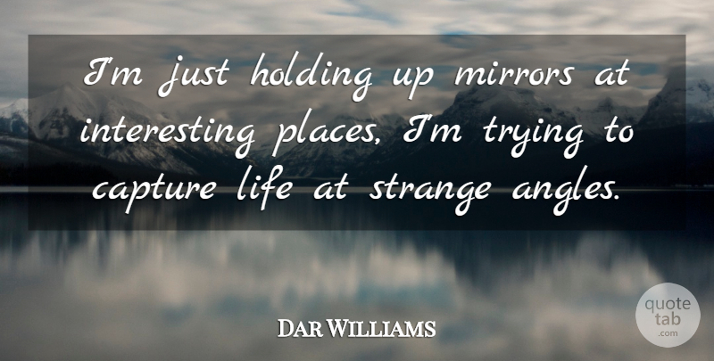 Dar Williams Quote About Capture, Holding, Life, Mirrors, Strange: Im Just Holding Up Mirrors...