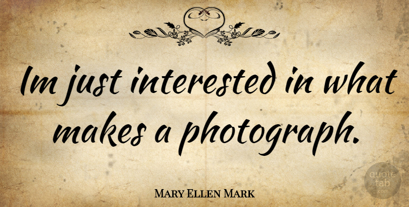 Mary Ellen Mark Quote About Photograph: Im Just Interested In What...