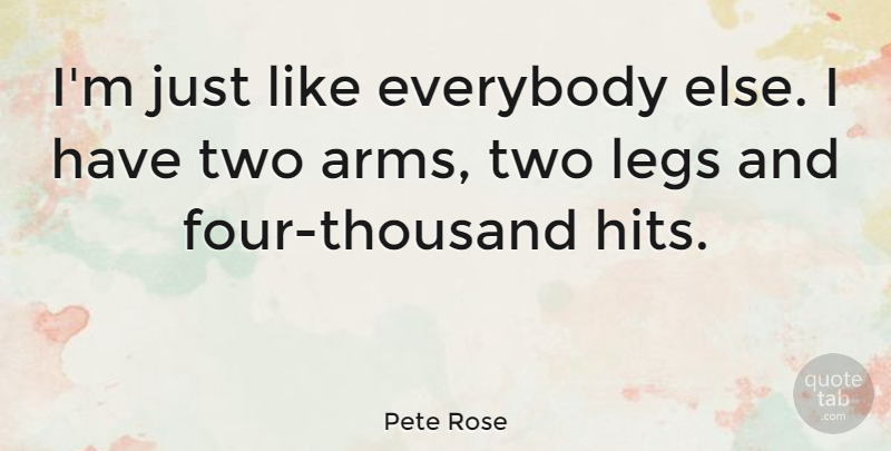 Pete Rose Quote About Two, Four, Arms: Im Just Like Everybody Else...