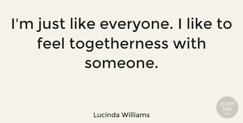 Lucinda Williams Quote About Togetherness, Feels: Im Just Like Everyone I...