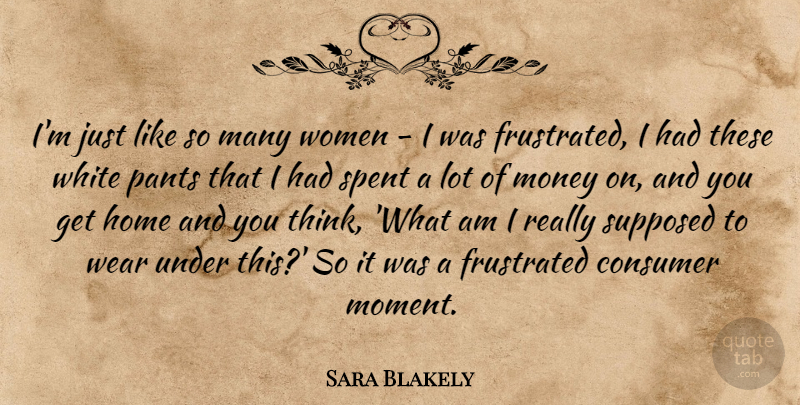 Sara Blakely Quote About Consumer, Frustrated, Home, Money, Pants: Im Just Like So Many...
