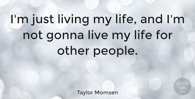 Taylor Momsen Quote About People, Living My Life: Im Just Living My Life...