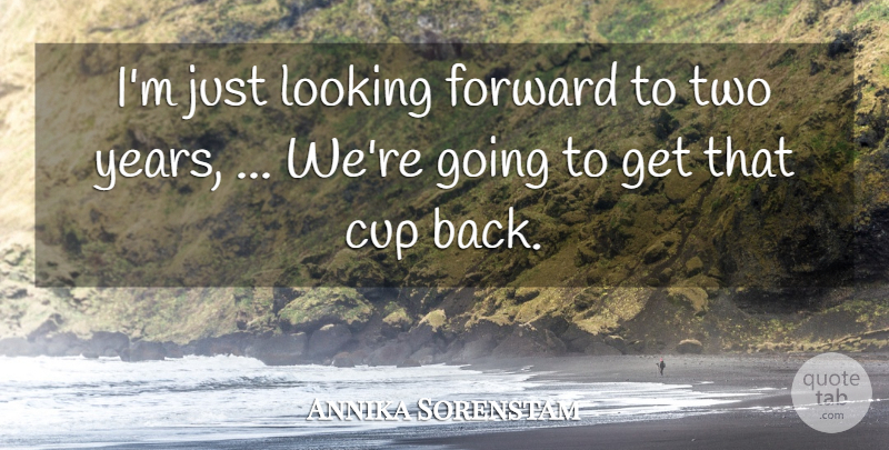 Annika Sorenstam Quote About Cup, Forward, Looking: Im Just Looking Forward To...