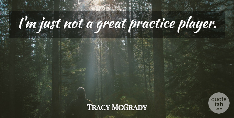 Tracy McGrady Quote About Player, Practice: Im Just Not A Great...